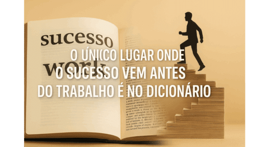 O único lugar onde o sucesso vem antes do trabalho é no dicionário