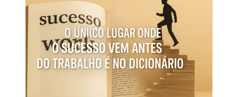 O único lugar onde o sucesso vem antes do trabalho é no dicionário